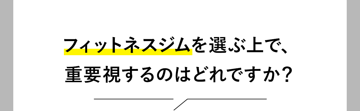 Question 3。フィットネスジムを選ぶ上で、重要視するのはどれですか？